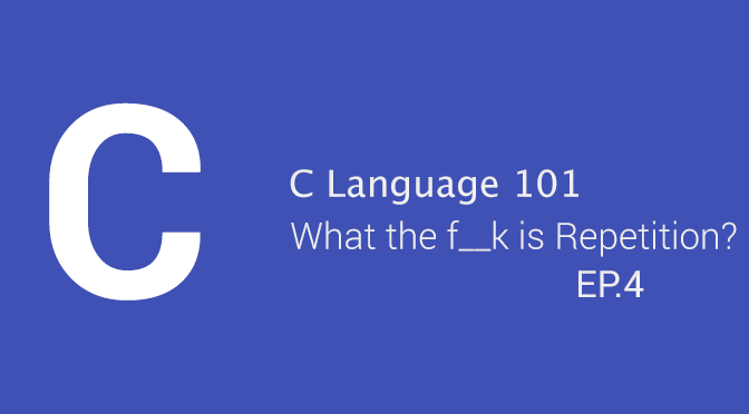 C Language 101 - What the f__k is Repetition? (EP.4)