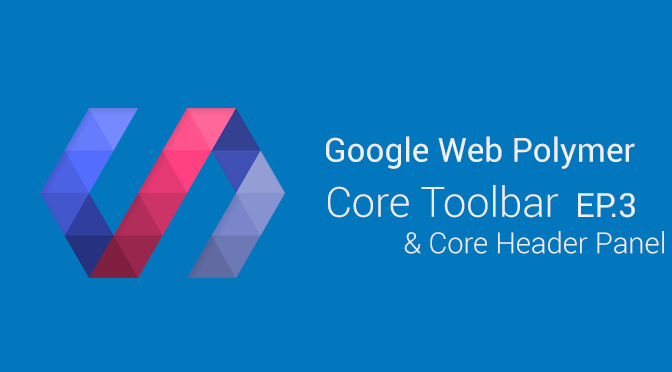 Google Web Polymer - Core Toolbar & Core Header Panel (EP.3)