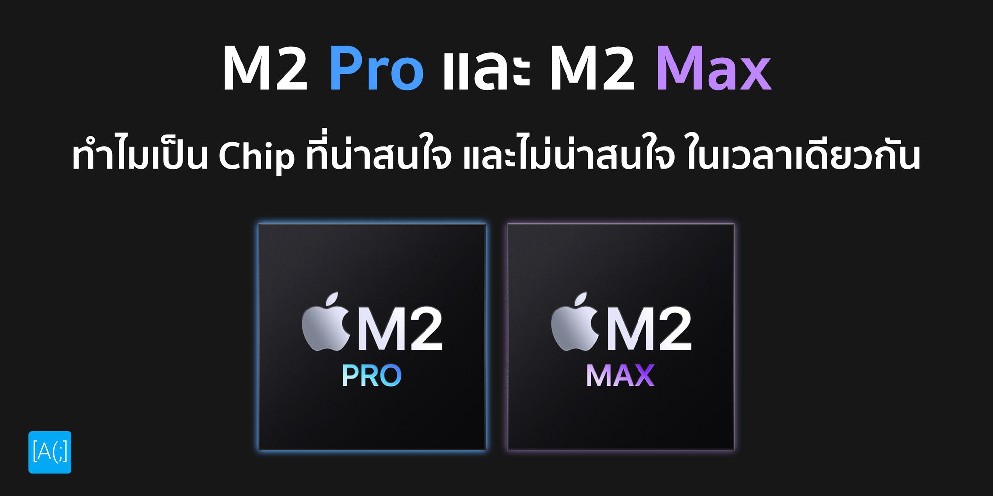 M2 Pro และ M2 Max ทำไมเป็น Chip ที่น่าสนใจ และไม่น่าสนใจ ในเวลาเดียวกัน