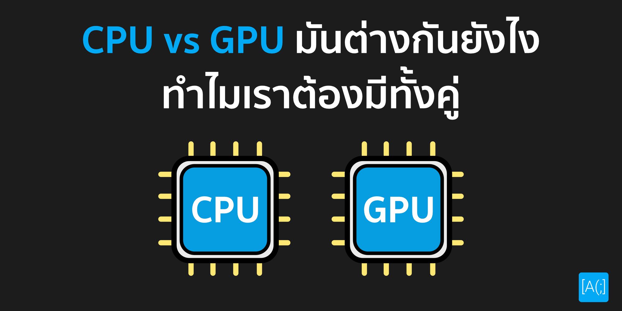 CPU vs GPU มันต่างกันยังไง ทำไมเราต้องมีทั้งคู่