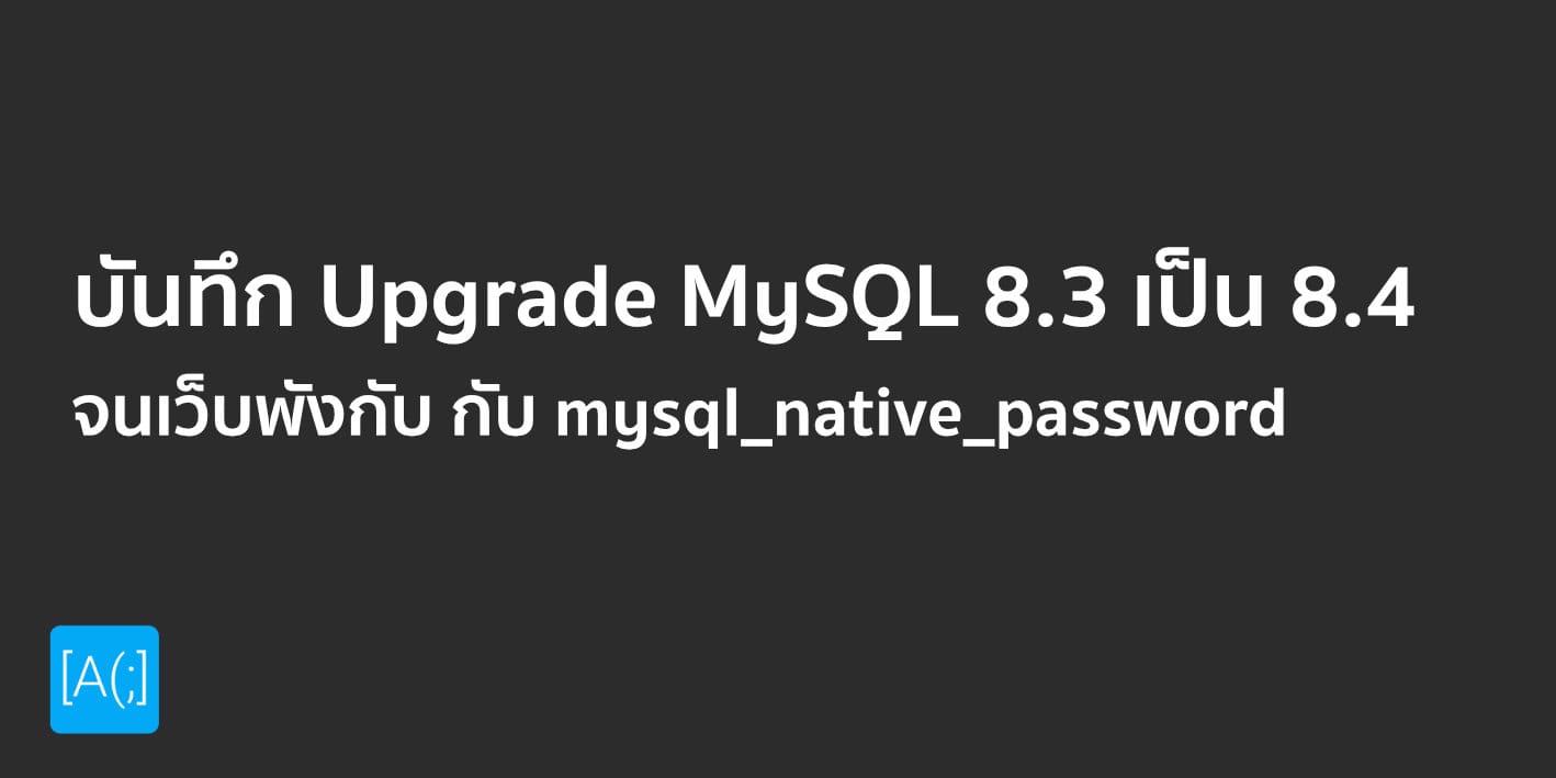 บันทึกการ Upgrade MySQL 8.3 เป็น 8.4 จนเว็บพังกับ กับ mysql_native_password