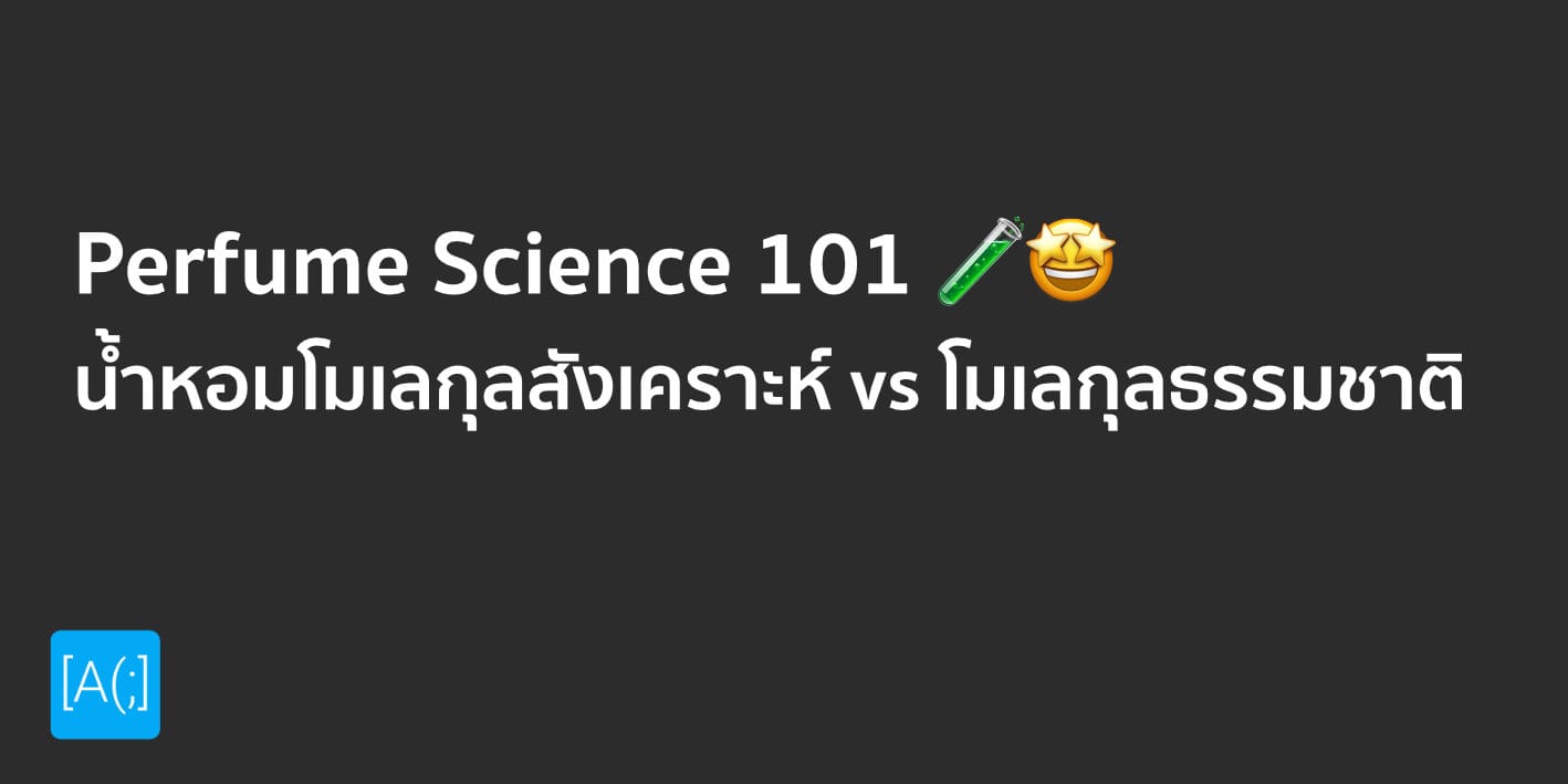 Perfume Science 101: น้ำหอมโมเลกุลสังเคราะห์ vs โมเลกุลธรรมชาติ