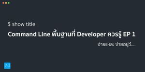 Command Line พื้นฐานที่ Developer ควรรู้ EP 1